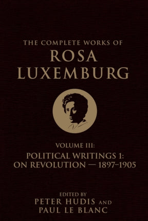 The Complete Works of Rosa Luxemburg Volume III: Political Writings 1, On Revolution 1897–1905