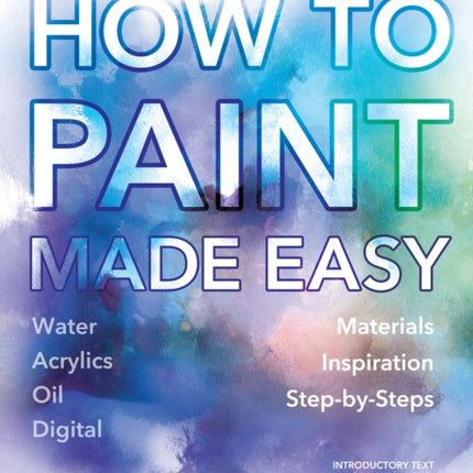 How to Paint Made Easy: Watercolours, Oils, Acrylics & Digital