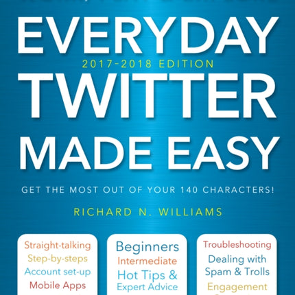 Everyday Twitter Made Easy (Updated for 2017-2018): Work, Play and Explore