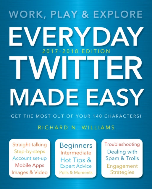 Everyday Twitter Made Easy (Updated for 2017-2018): Work, Play and Explore