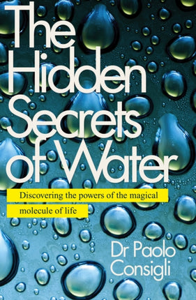 The Hidden Secrets of Water: Discovering the Powers of the Magical Molecule of Life