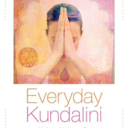 Everyday Kundalini: Yoga, Meditation, Mantras and Breathing to Empower and Transform