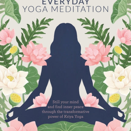 Everyday Yoga Meditation: Still your Mind and Find Inner Peace through the Transformative Power of Kriya Yoga