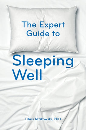 The Expert Guide to Sleeping Well: Everything you Need to Know to get a Good Night's Sleep 