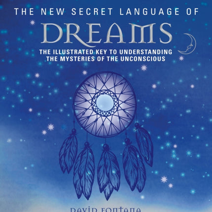 The New Secret Language of Dreams: The Illustrated Key to Understanding the Mysteries of the Unconscious