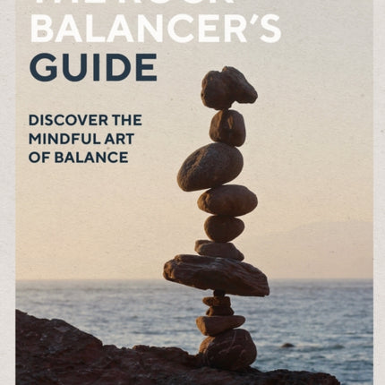 The Rock Balancer's Guide: Discover the Mindful Art of Balance