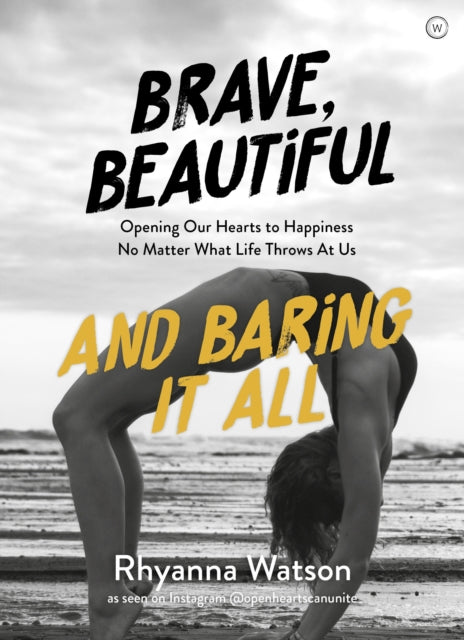 Brave, Beautiful and Baring It All: Opening Our Hearts to Happiness No Matter What Life Throws At Us