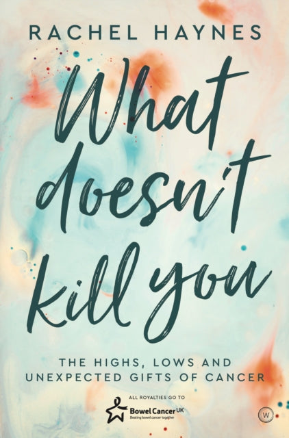 What Doesn't Kill You ...: The Highs, Lows and Unexpected Gifts of Surviving Cancer