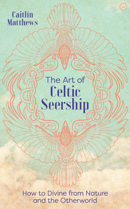 The Art of Celtic Seership: How to Divine from Nature and the Otherworld