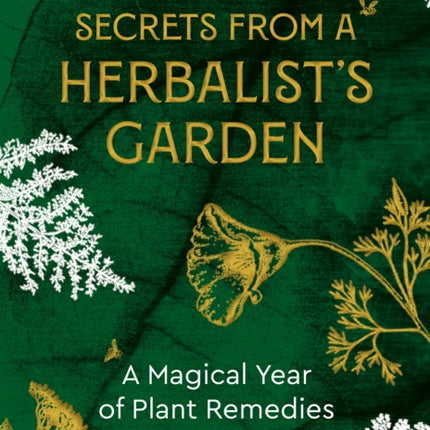 Secrets From A Herbalist's Garden: A Magical Year of Plant Remedies