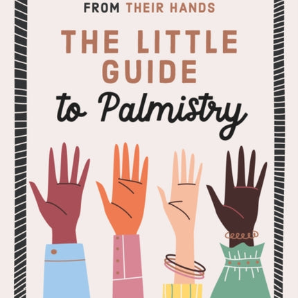 The Little Guide to Palmistry: How to Read Anyone's Unique Personality and Potential From Their Hands