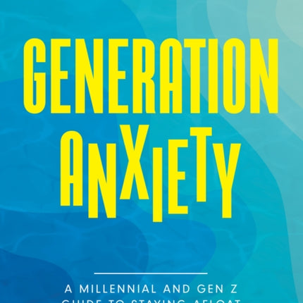 Generation Anxiety: A Millennial and Gen Z Guide to Staying Afloat in an Uncertain World