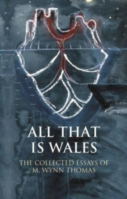 All That Is Wales: The Collected Essays of M. Wynn Thomas