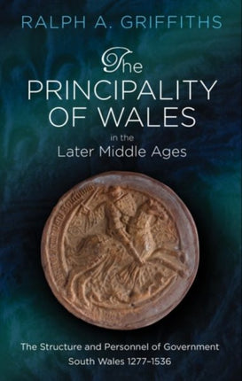 The Principality of Wales in the Later Middle Ages: The Structure and Personnel of Government: South Wales 1277-1536