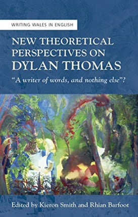 New Theoretical Perspectives on Dylan Thomas: "A writer of words, and nothing else"?