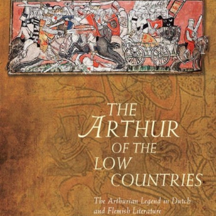 The Arthur of the Low Countries: The Arthurian Legend in Dutch and Flemish Literature