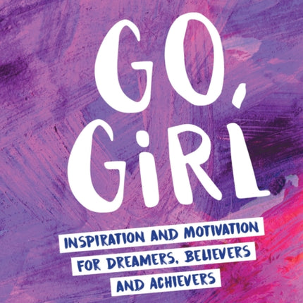 Go, Girl: Inspiration and Motivation for Dreamers, Believers and Achievers