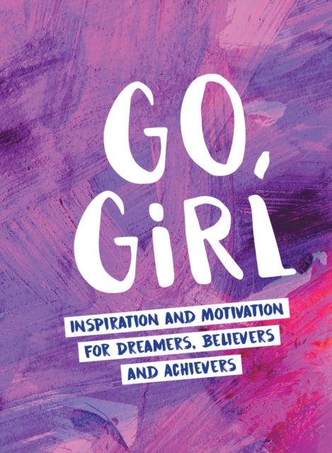 Go, Girl: Inspiration and Motivation for Dreamers, Believers and Achievers