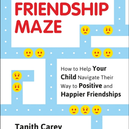 The Friendship Maze: How to Help Your Child Navigate Their Way to Positive and Happier Friendships