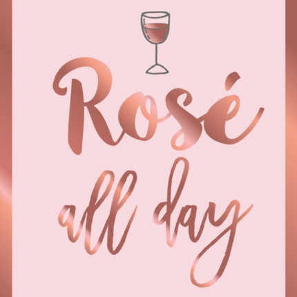 Rosé All Day: Recipes, Quotes and Statements for Rosé Lovers