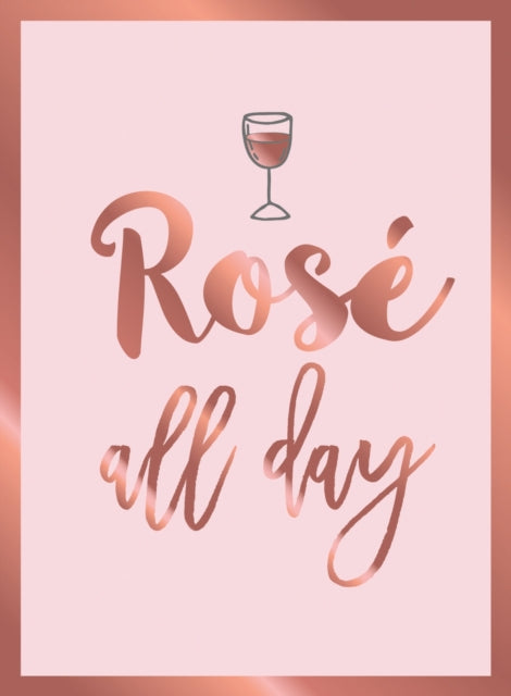 Rosé All Day: Recipes, Quotes and Statements for Rosé Lovers