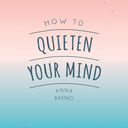 How to Quieten Your Mind: Tips, Quotes and Activities to Help You Find Calm