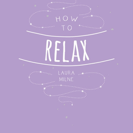 How to Relax: Tips and Techniques to Calm the Mind, Body and Soul