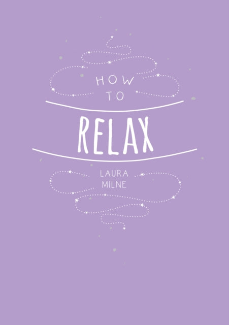 How to Relax: Tips and Techniques to Calm the Mind, Body and Soul