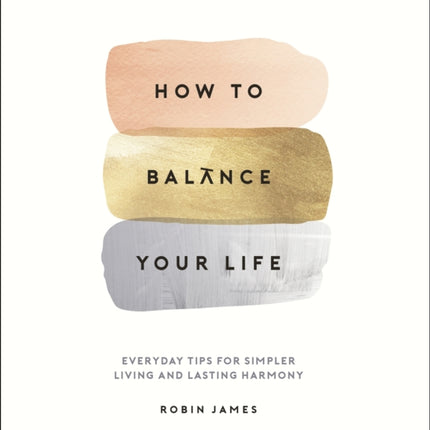 How to Balance Your Life: Everyday Tips for Simpler Living and Lasting Harmony