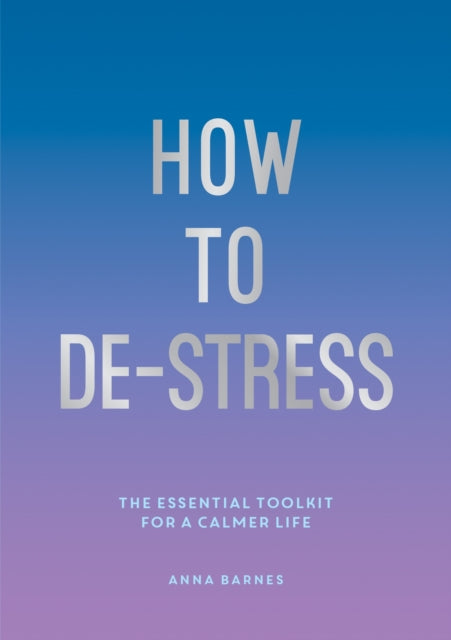 How to De-Stress: The Essential Toolkit for a Calmer Life