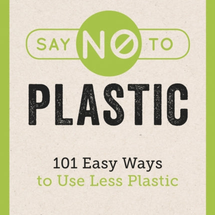 Say No to Plastic: 101 Easy Ways to Use Less Plastic