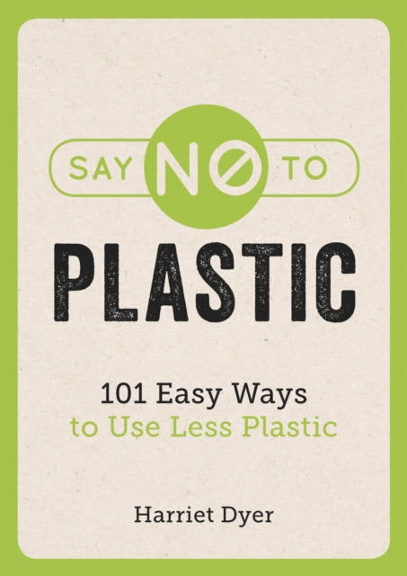 Say No to Plastic: 101 Easy Ways to Use Less Plastic