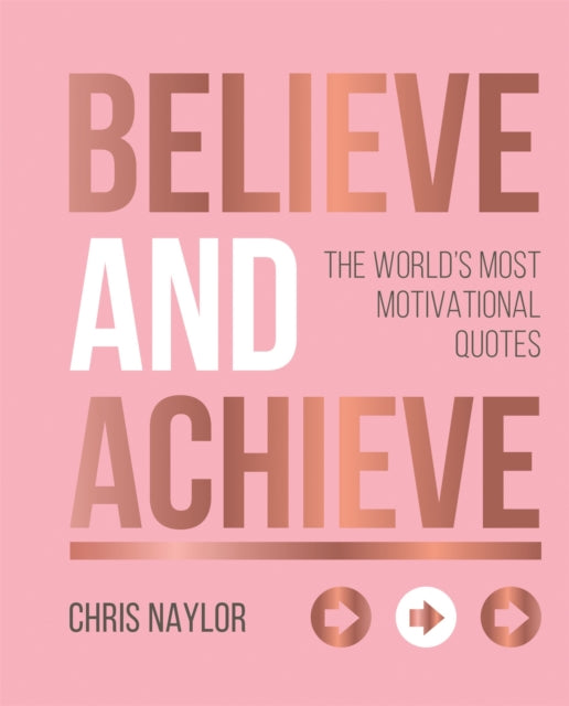 Believe and Achieve: The World's Most Motivational Quotes