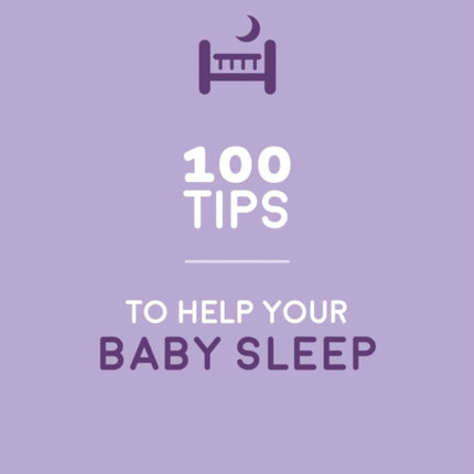 100 Tips to Help Your Baby Sleep: Practical Advice to Establish Good Sleeping Habits