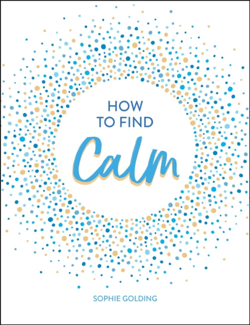 How to Find Calm: Inspiration and Advice for a More Peaceful Life