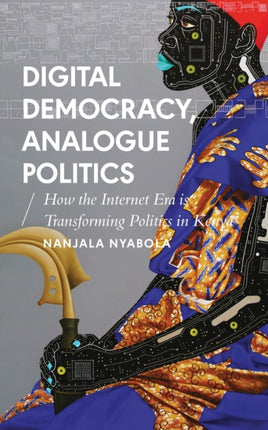 Digital Democracy, Analogue Politics: How the Internet Era is Transforming Politics in Kenya