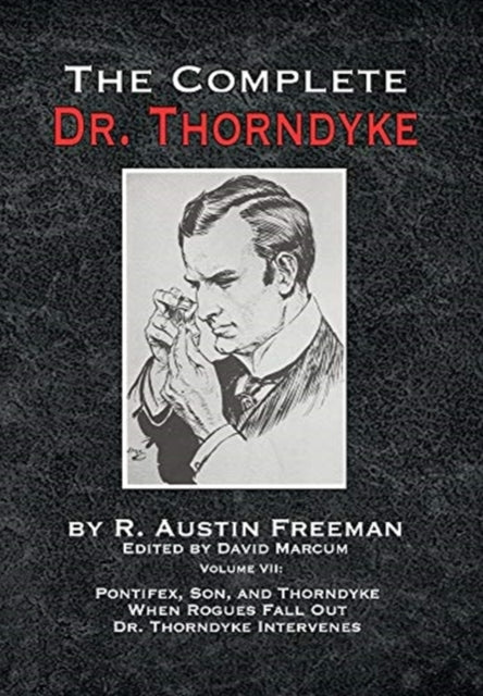 The Complete Dr. Thorndyke - Volume VII: Pontifex, Son, and Thorndyke When Rogues Fall Out and Dr. Thorndyke Intervenes