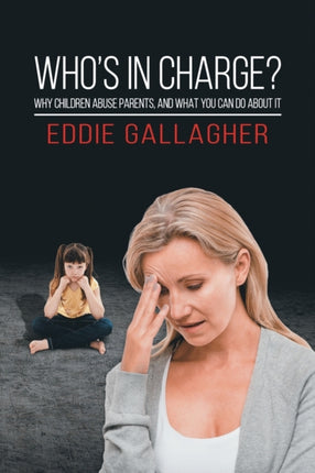 Who's In Charge?: Why children abuse parents, and what you can do about it