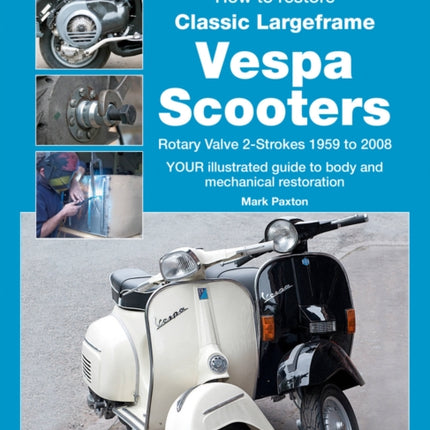 How to Restore Classic Largeframe Vespa Scooters Rotary Valve 2Strokes 1959 to 2008 Enthusiasts Restoration Manual Series