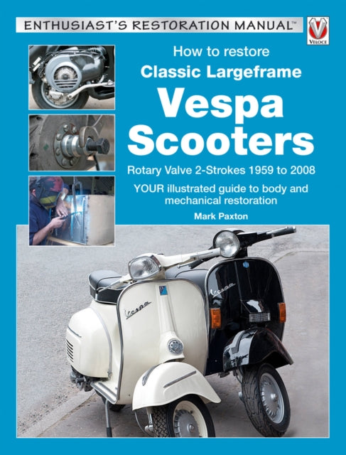 How to Restore Classic Largeframe Vespa Scooters Rotary Valve 2Strokes 1959 to 2008 Enthusiasts Restoration Manual Series