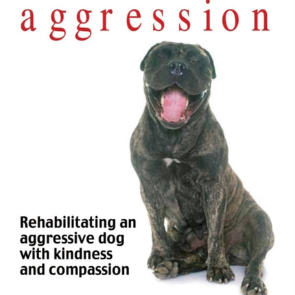 Canine aggression: Rehabilitating an aggressive dog with kindness and compassion