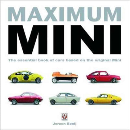 Maximum Mini: The Essential Book of Cars Based on the Original Mini