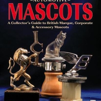 Automotive Mascots: A Collector's Guide to British Marque, Corporate & Accessory Mascots