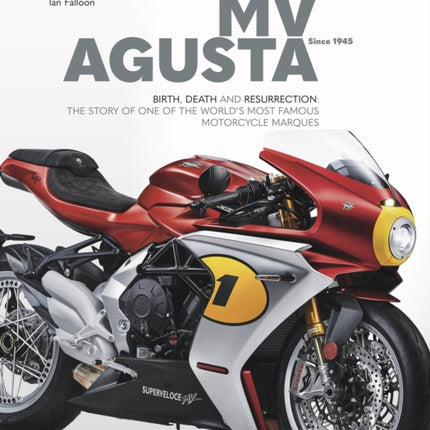 MV AGUSTA Since 1945: BIRTH, DEATH AND RESURRECTION: THE STORY OF ONE OF THE WORLD'S MOST FAMOUS MOTORCYCLE MARQUES