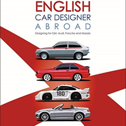 An English Car Designer Abroad: Designing for GM, Audi, Porsche and Mazda