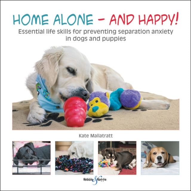 Home alone and happy!: Essential life skills for preventing separation anxiety in dogs and puppies