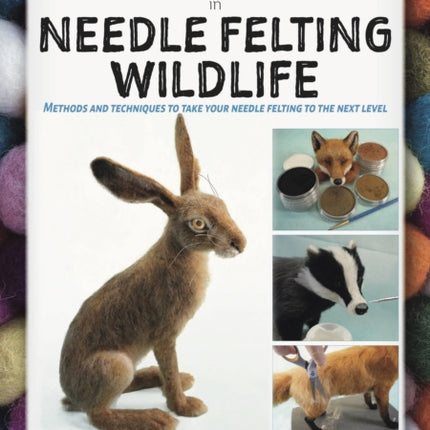 A Masterclass in Needle Felting Wildlife: Methods and techniques to take your needle felting to the next level