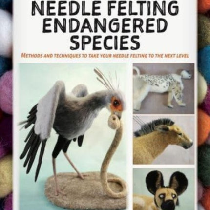 A Masterclass in needle felting endangered species: Methods and techniques to take your needle felting to the next level