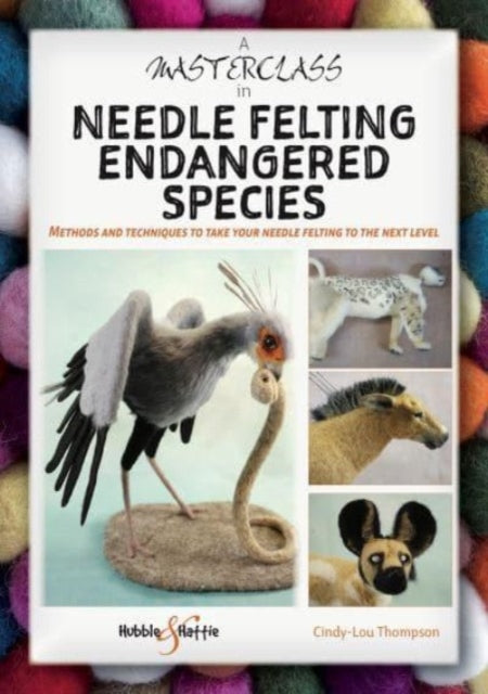 A Masterclass in needle felting endangered species: Methods and techniques to take your needle felting to the next level