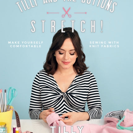 Tilly and the Buttons: Stretch!: Make yourself comfortable sewing with knit fabrics